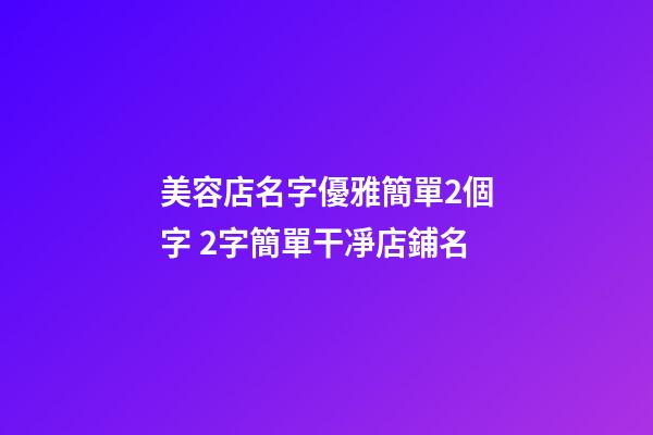 美容店名字優雅簡單2個字 2字簡單干凈店鋪名-第1張-店鋪起名-玄機派